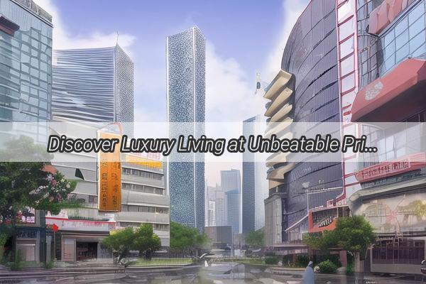 Discover Luxury Living at Unbeatable Prices in Guangzhous Renyi Fang